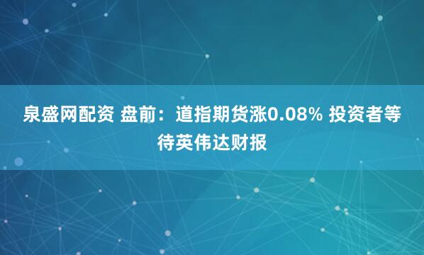 泉盛网配资 盘前：道指期货涨0.08% 投资者等待英伟达财报