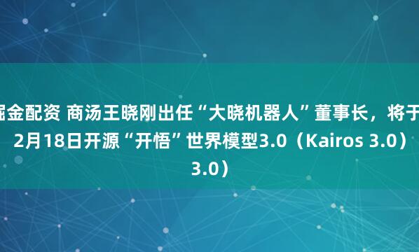掘金配资 商汤王晓刚出任“大晓机器人”董事长，将于12月18日开源“开悟”世界模型3.0（Kairos 3.0）
