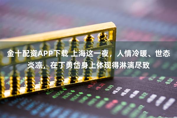 金十配资APP下载 上海这一夜，人情冷暖、世态炎凉，在丁勇岱身上体现得淋漓尽致