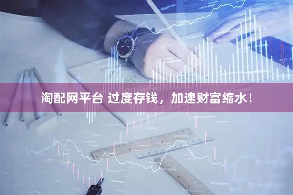 淘配网平台 过度存钱，加速财富缩水！