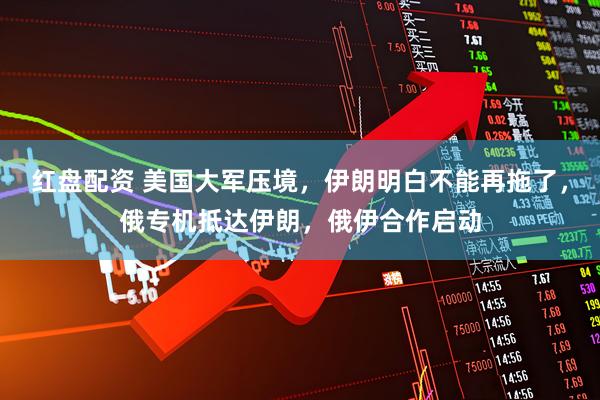 红盘配资 美国大军压境，伊朗明白不能再拖了，俄专机抵达伊朗，俄伊合作启动